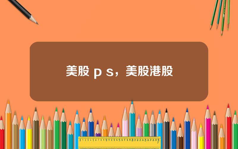 美股 p s，美股港股